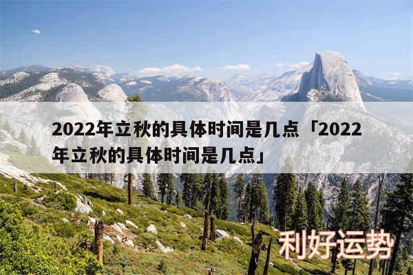 2024年立秋的具体时间是几点及2024年立秋的具体时间是几点