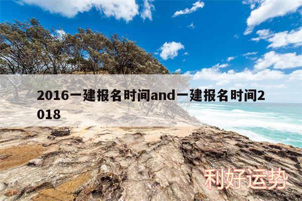2016一建报名时间and一建报名时间2018