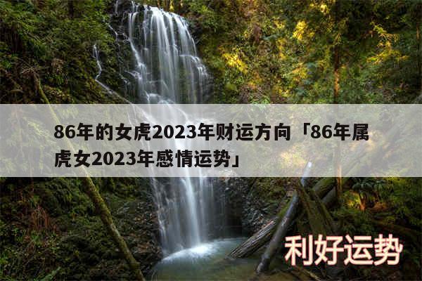 86年的女虎2024年财运方向及86年属虎女2024年感情运势