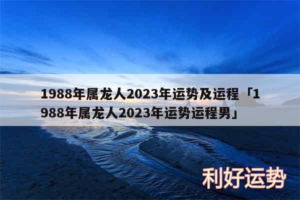 1988年属龙人2024年运势及运程及1988年属龙人2024年运势运程男
