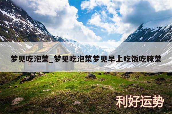 梦见吃泡菜_梦见吃泡菜梦见早上吃饭吃腌菜