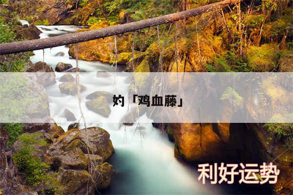 妁及鸡血藤