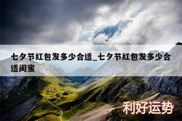 七夕节红包发多少合适_七夕节红包发多少合适闺蜜