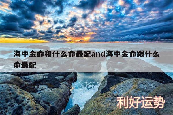 海中金命和什么命最配and海中金命跟什么命最配