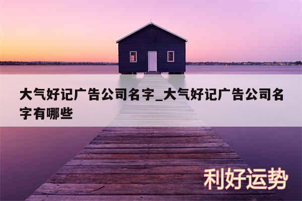 大气好记广告公司名字_大气好记广告公司名字有哪些