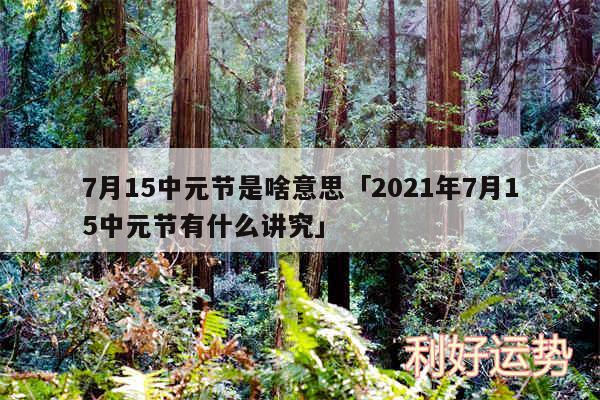 7月15中元节是啥意思及2024年7月15中元节有什么讲究