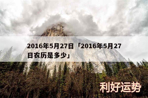 2016年5月27日及2016年5月27日农历是多少