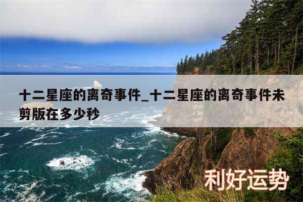 十二星座的离奇事件_十二星座的离奇事件未剪版在多少秒