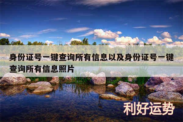 身份证号一键查询所有信息以及身份证号一键查询所有信息照片