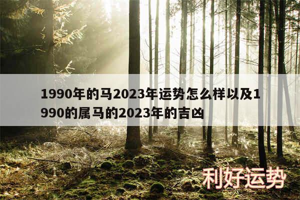 1990年的马2024年运势怎么样以及1990的属马的2024年的吉凶