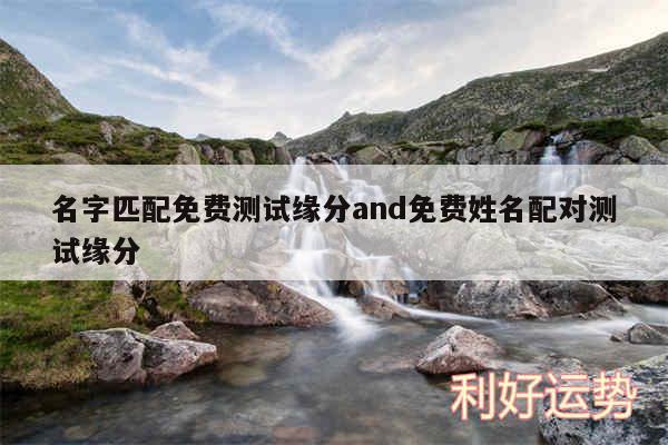 名字匹配免费测试缘分and免费姓名配对测试缘分