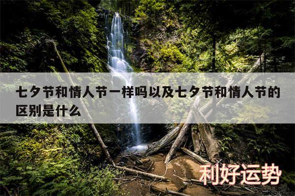 七夕节和情人节一样吗以及七夕节和情人节的区别是什么