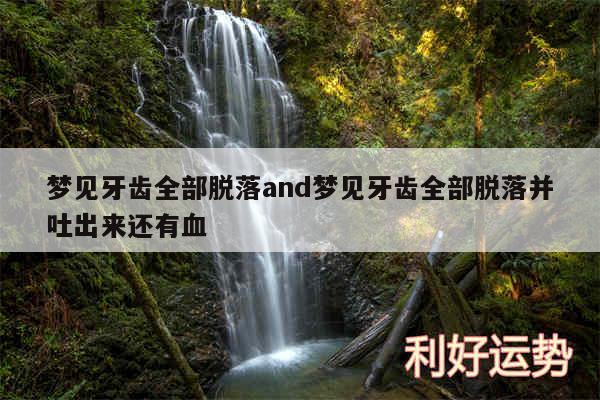 梦见牙齿全部脱落and梦见牙齿全部脱落并吐出来还有血