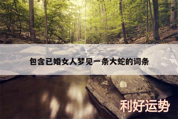 包含已婚女人梦见一条大蛇的词条