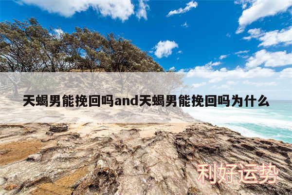 天蝎男能挽回吗and天蝎男能挽回吗为什么