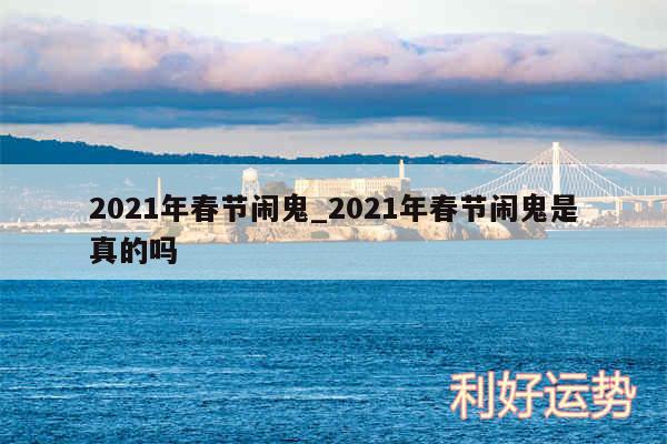 2024年春节闹鬼_2024年春节闹鬼是真的吗