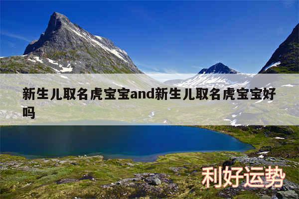 新生儿取名虎宝宝and新生儿取名虎宝宝好吗