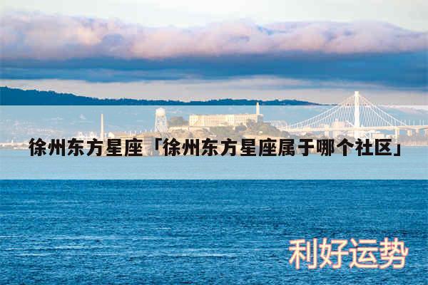 徐州东方星座及徐州东方星座属于哪个社区