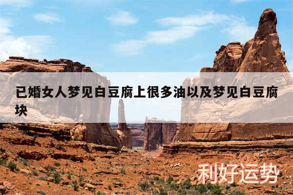 已婚女人梦见白豆腐上很多油以及梦见白豆腐块