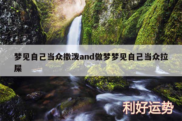 梦见自己当众撒泼and做梦梦见自己当众拉屎