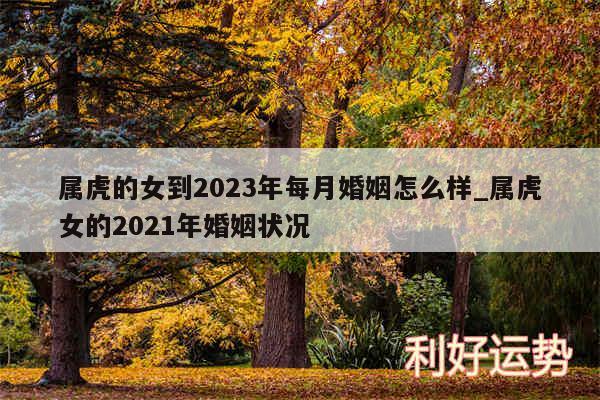 属虎的女到2024年每月婚姻怎么样_属虎女的2024年婚姻状况