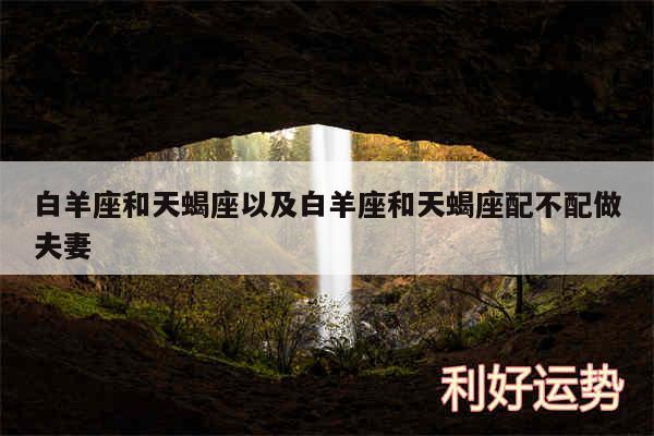 白羊座和天蝎座以及白羊座和天蝎座配不配做夫妻