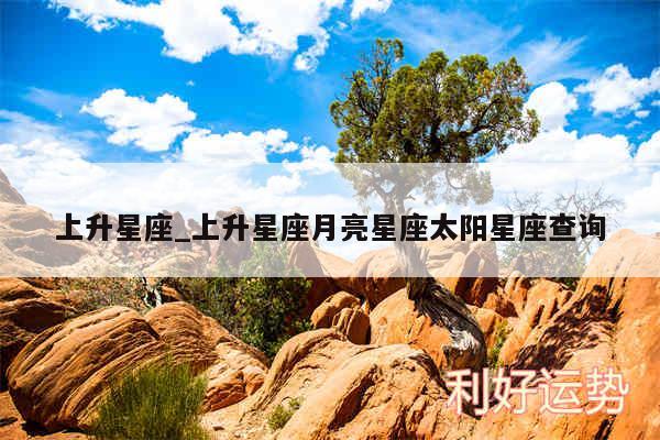 上升星座_上升星座月亮星座太阳星座查询