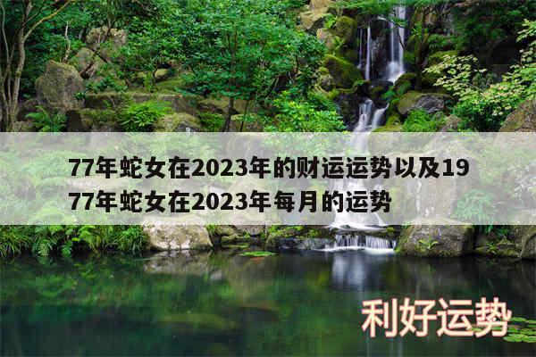 77年蛇女在2024年的财运运势以及1977年蛇女在2024年每月的运势