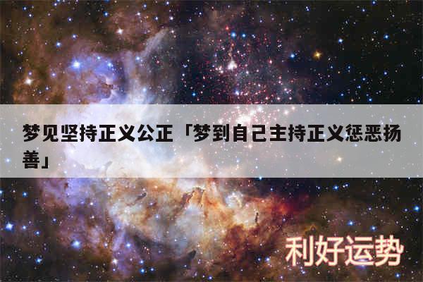 梦见坚持正义公正及梦到自己主持正义惩恶扬善