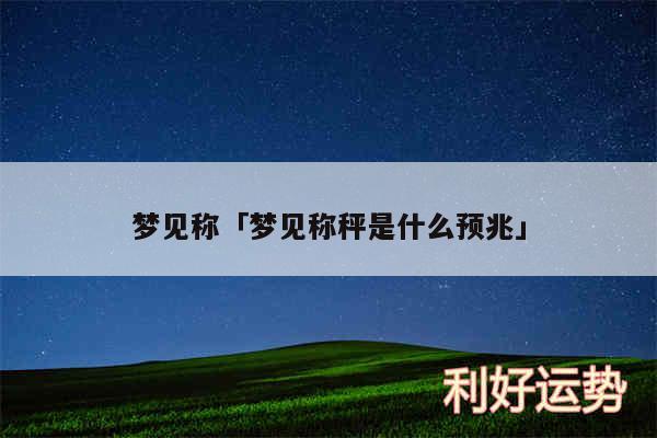 梦见称及梦见称秤是什么预兆