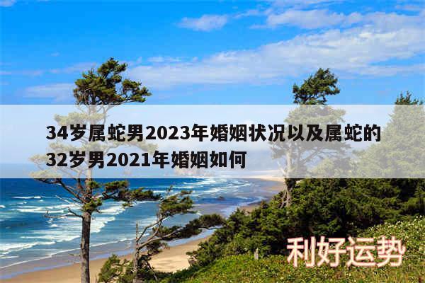 34岁属蛇男2024年婚姻状况以及属蛇的32岁男2024年婚姻如何