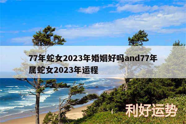 77年蛇女2024年婚姻好吗and77年属蛇女2024年运程