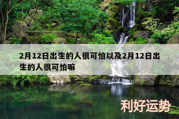 2月12日出生的人很可怕以及2月12日出生的人很可怕嘛