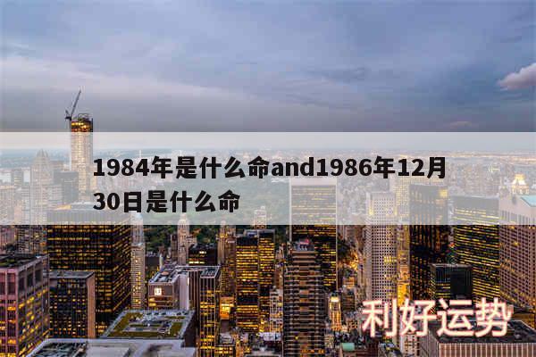 1984年是什么命and1986年12月30日是什么命