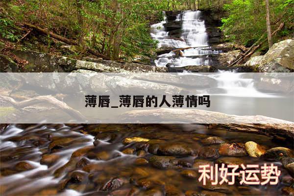 薄唇_薄唇的人薄情吗