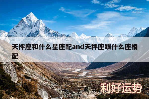 天枰座和什么星座配and天秤座跟什么座相配