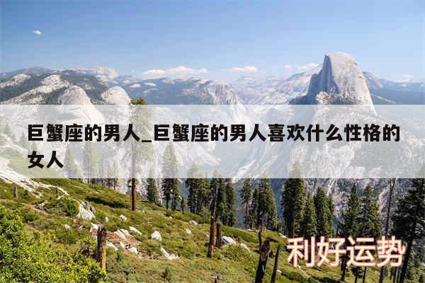 巨蟹座的男人_巨蟹座的男人喜欢什么性格的女人