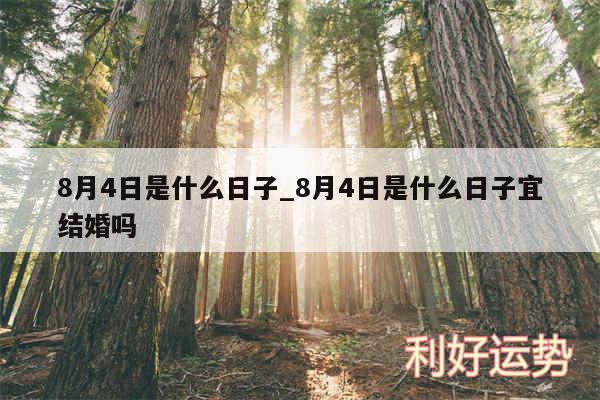 8月4日是什么日子_8月4日是什么日子宜结婚吗