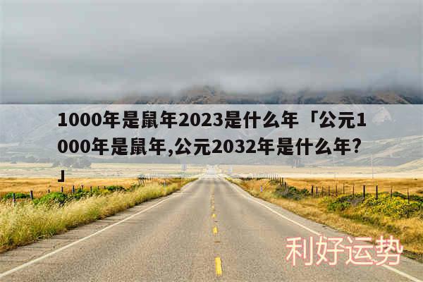 1000年是鼠年2024是什么年及公元1000年是鼠年,公元2032年是什么年?