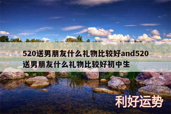 520送男朋友什么礼物比较好and520送男朋友什么礼物比较好初中生