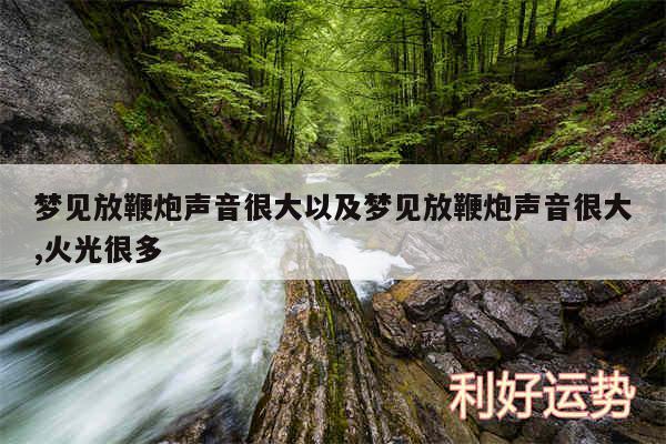 梦见放鞭炮声音很大以及梦见放鞭炮声音很大,火光很多