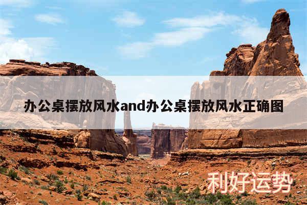 办公桌摆放风水and办公桌摆放风水正确图