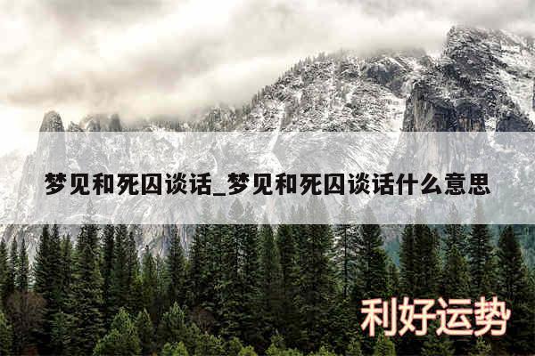 梦见和死囚谈话_梦见和死囚谈话什么意思