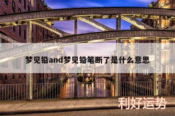 梦见铅and梦见铅笔断了是什么意思