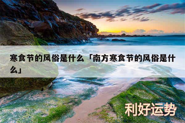 寒食节的风俗是什么及南方寒食节的风俗是什么