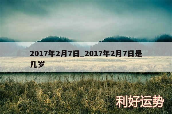 2017年2月7日_2017年2月7日是几岁