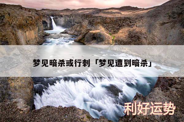 梦见暗杀或行刺及梦见遭到暗杀
