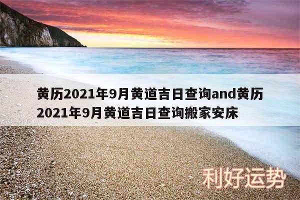 黄历2024年9月黄道吉日查询and黄历2024年9月黄道吉日查询搬家安床