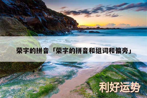 荣字的拼音及荣字的拼音和组词和偏旁