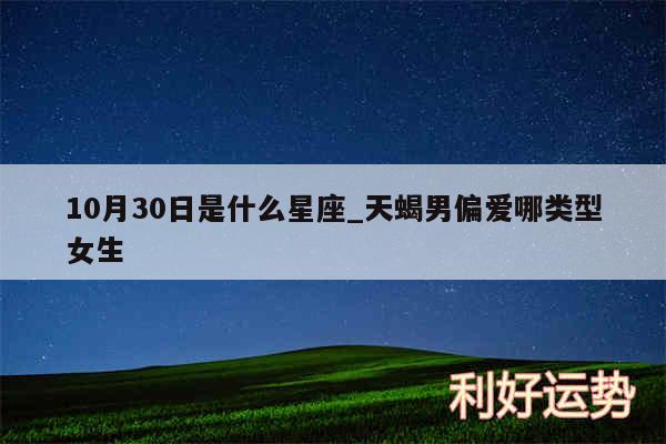 10月30日是什么星座_天蝎男偏爱哪类型女生